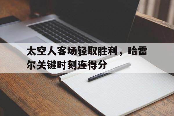 包含太空人客场轻取胜利,哈雷尔关键时刻连得分的词条