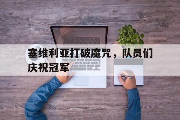 包含塞维利亚打破魔咒，队员们庆祝冠军的词条