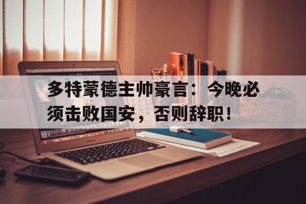 多特蒙德主帅豪言：今晚必须击败国安，否则辞职！
