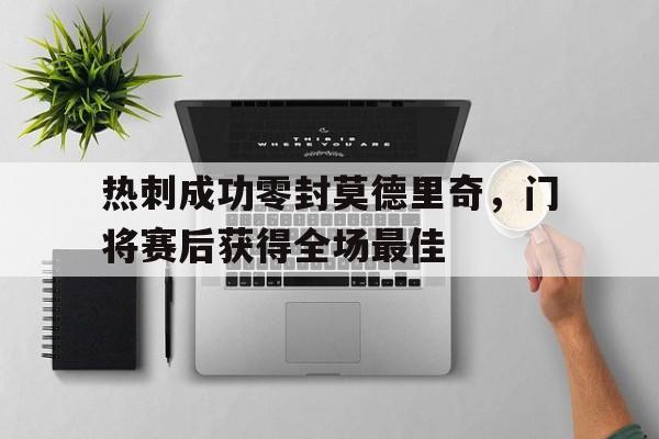 热刺成功零封莫德里奇，门将赛后获得全场最佳热刺的门将