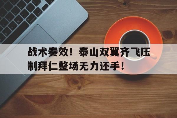 战术奏效！泰山双翼齐飞压制拜仁整场无力还手！图赫尔为什么叫战术鬼才