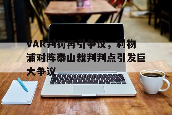 VAR判罚再引争议，利物浦对阵泰山裁判判点引发巨大争议